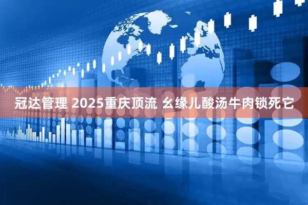 冠达管理 2025重庆顶流 幺缘儿酸汤牛肉锁死它