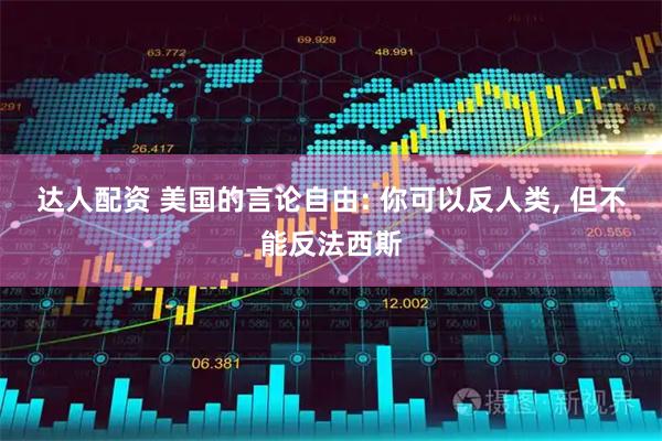 达人配资 美国的言论自由: 你可以反人类, 但不能反法西斯