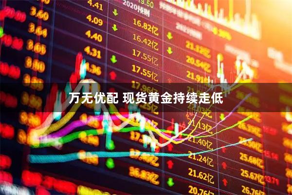 万无优配 现货黄金持续走低