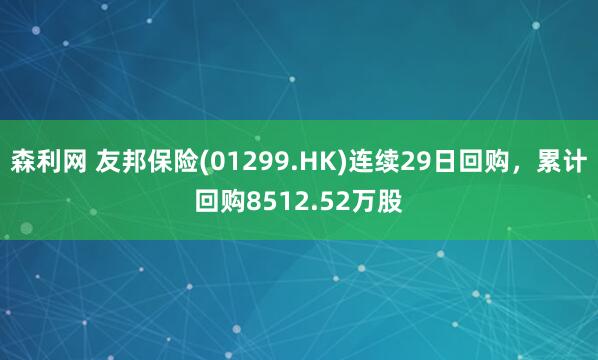 森利网 友邦保险(01299.HK)连续29日回购，累计回购8512.52万股