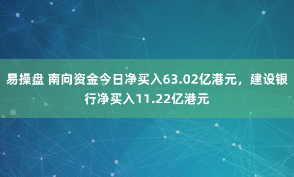 易操盘 南向资金今日净买入63.02亿港元，建设银行净买入11.22亿港元