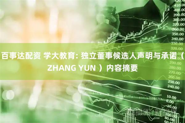 百事达配资 学大教育: 独立董事候选人声明与承诺（ZHANG YUN ）内容摘要