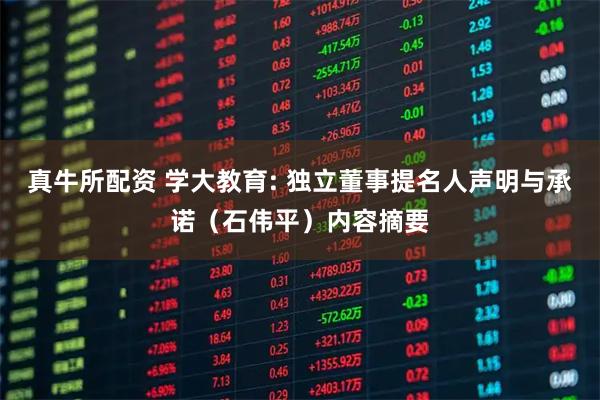 真牛所配资 学大教育: 独立董事提名人声明与承诺（石伟平）内容摘要