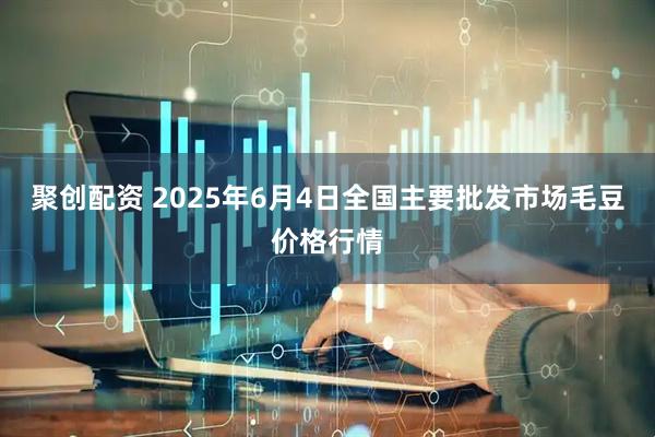 聚创配资 2025年6月4日全国主要批发市场毛豆价格行情