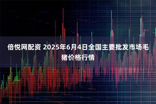 倍悦网配资 2025年6月4日全国主要批发市场毛猪价格行情