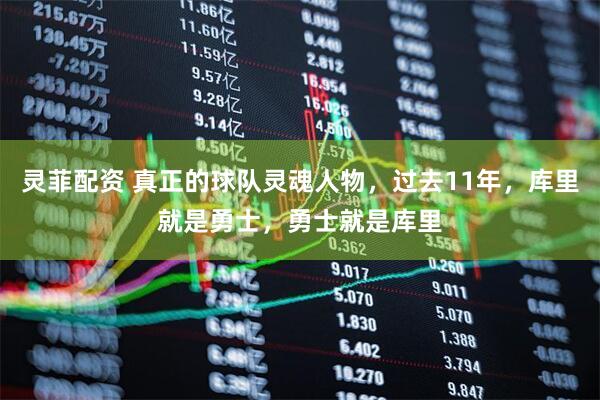 灵菲配资 真正的球队灵魂人物，过去11年，库里就是勇士，勇士就是库里