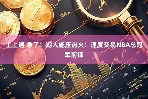 上上通 急了！湖人施压热火！速度交易NBA总冠军前锋