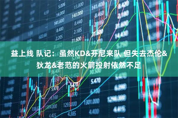 益上线 队记：虽然KD&芬尼来队 但失去杰伦&狄龙&老范的火箭投射依然不足