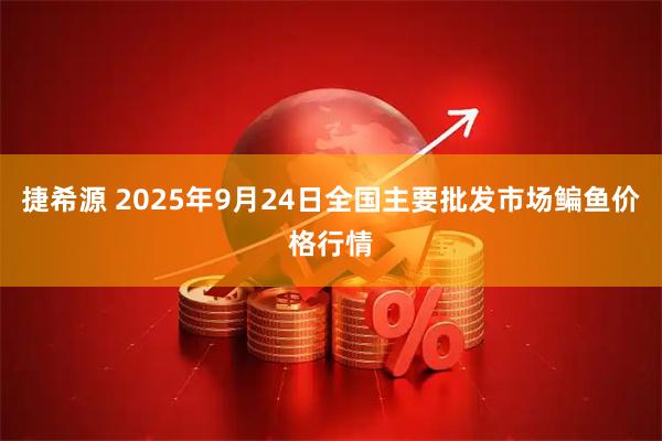 捷希源 2025年9月24日全国主要批发市场鳊鱼价格行情