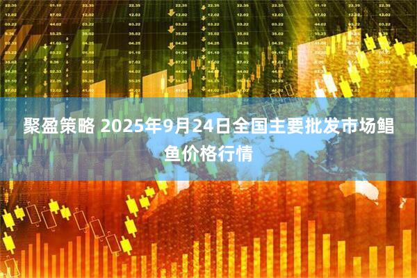 聚盈策略 2025年9月24日全国主要批发市场鲳鱼价格行情