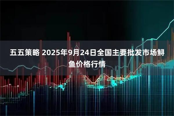 五五策略 2025年9月24日全国主要批发市场鲟鱼价格行情