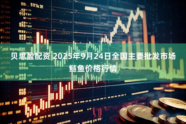 贝思盈配资 2025年9月24日全国主要批发市场鲢鱼价格行情
