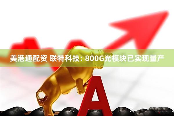 美港通配资 联特科技: 800G光模块已实现量产