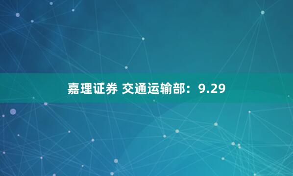 嘉理证券 交通运输部：9.29